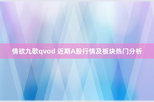 情欲九歌qvod 近期A股行情及板块热门分析