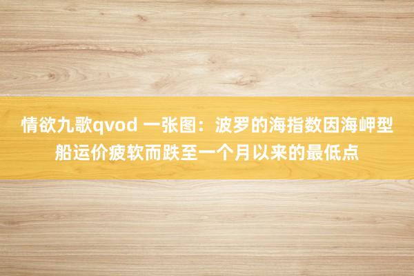 情欲九歌qvod 一张图：波罗的海指数因海岬型船运价疲软而跌至一个月以来的最低点
