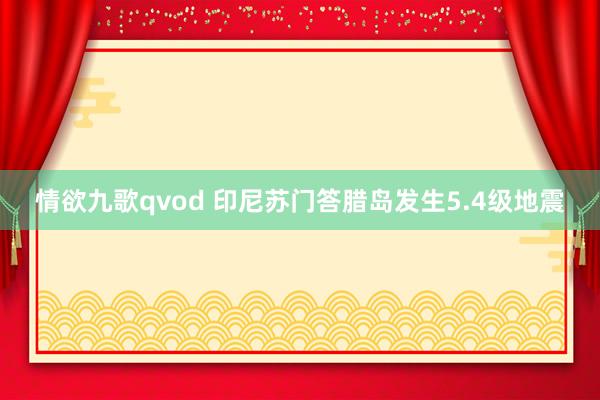 情欲九歌qvod 印尼苏门答腊岛发生5.4级地震